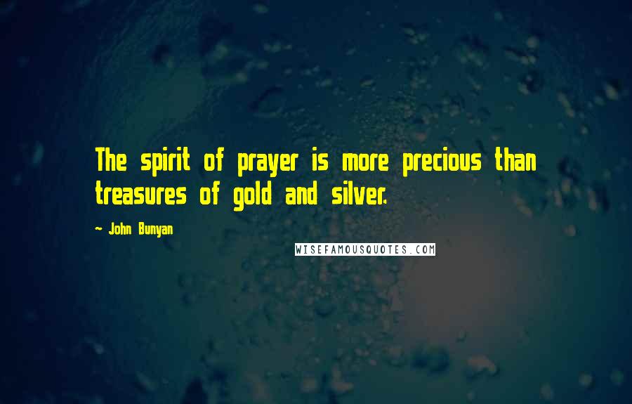 John Bunyan Quotes: The spirit of prayer is more precious than treasures of gold and silver.