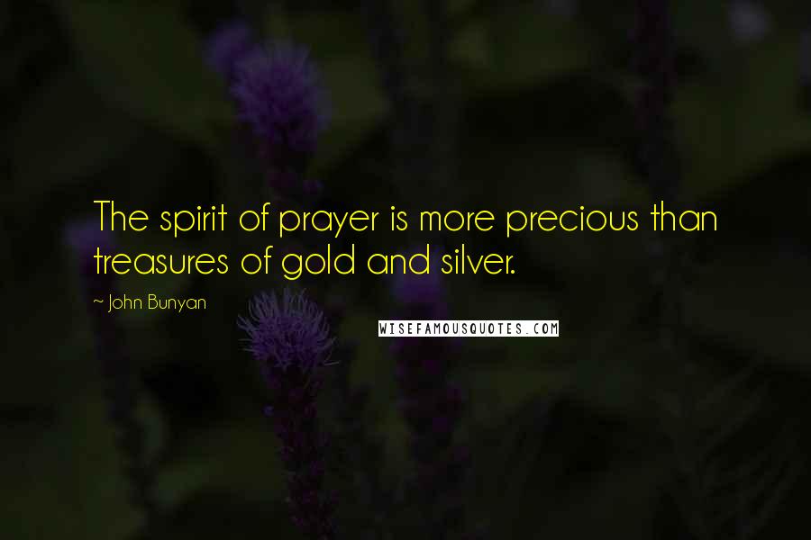 John Bunyan Quotes: The spirit of prayer is more precious than treasures of gold and silver.