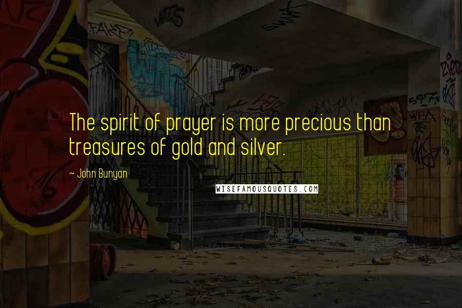 John Bunyan Quotes: The spirit of prayer is more precious than treasures of gold and silver.