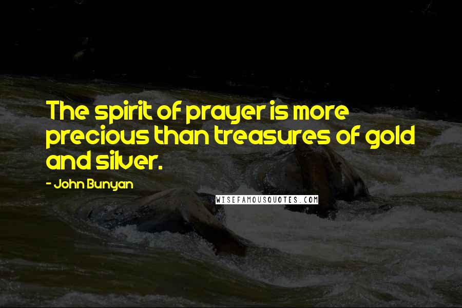 John Bunyan Quotes: The spirit of prayer is more precious than treasures of gold and silver.