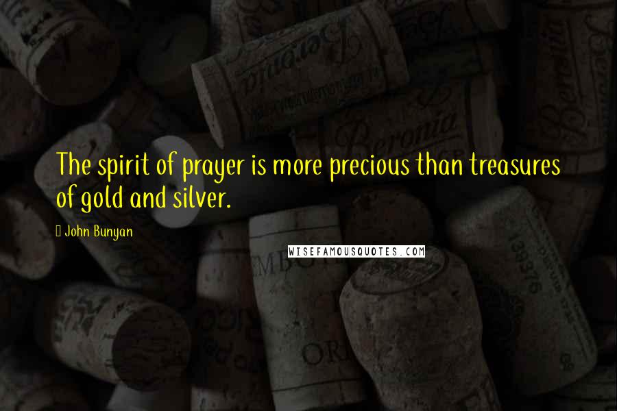 John Bunyan Quotes: The spirit of prayer is more precious than treasures of gold and silver.