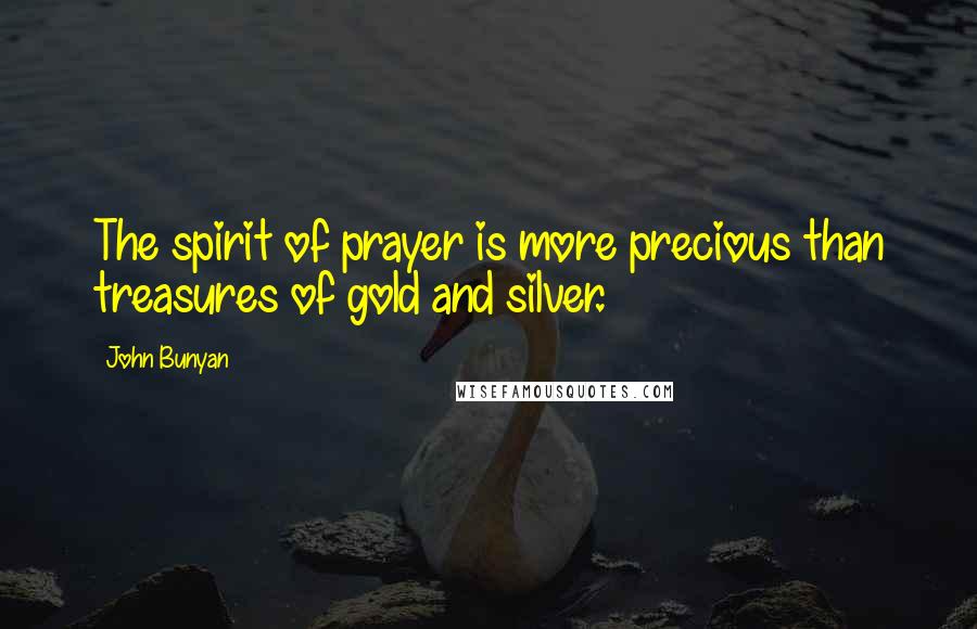 John Bunyan Quotes: The spirit of prayer is more precious than treasures of gold and silver.