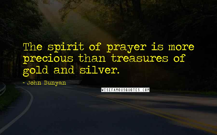 John Bunyan Quotes: The spirit of prayer is more precious than treasures of gold and silver.