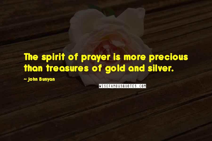 John Bunyan Quotes: The spirit of prayer is more precious than treasures of gold and silver.