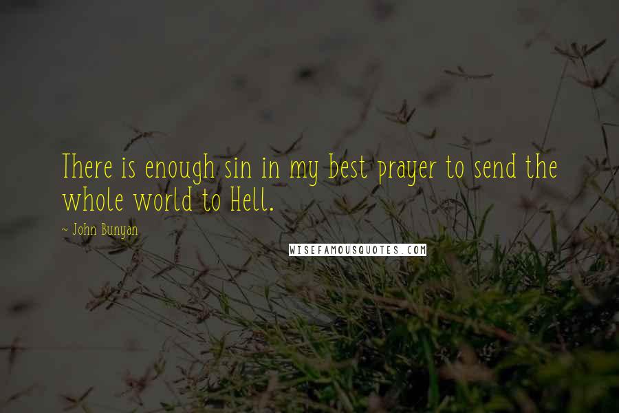 John Bunyan Quotes: There is enough sin in my best prayer to send the whole world to Hell.