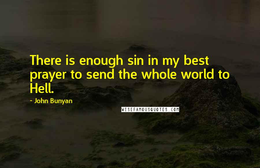 John Bunyan Quotes: There is enough sin in my best prayer to send the whole world to Hell.