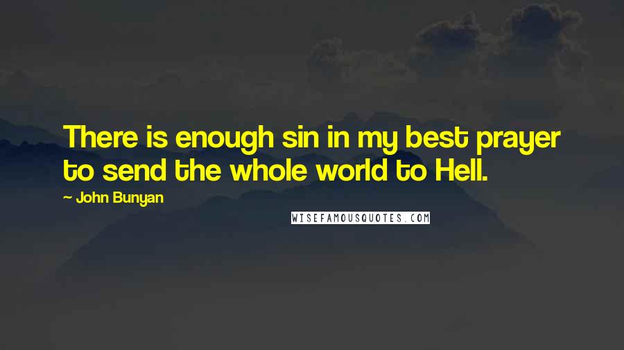 John Bunyan Quotes: There is enough sin in my best prayer to send the whole world to Hell.