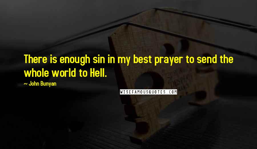 John Bunyan Quotes: There is enough sin in my best prayer to send the whole world to Hell.