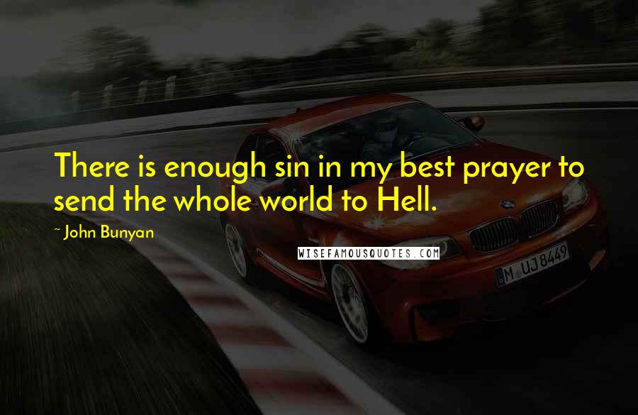 John Bunyan Quotes: There is enough sin in my best prayer to send the whole world to Hell.