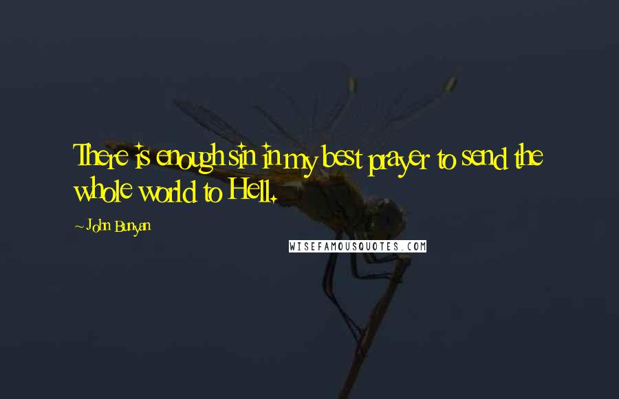 John Bunyan Quotes: There is enough sin in my best prayer to send the whole world to Hell.