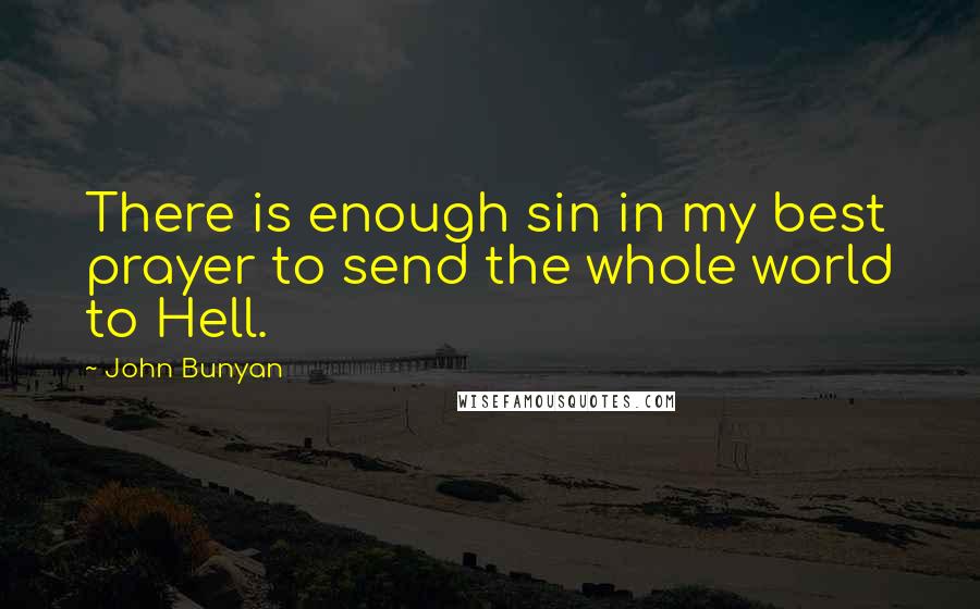 John Bunyan Quotes: There is enough sin in my best prayer to send the whole world to Hell.