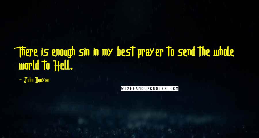 John Bunyan Quotes: There is enough sin in my best prayer to send the whole world to Hell.