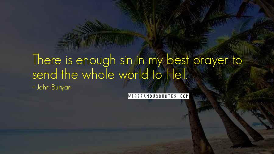 John Bunyan Quotes: There is enough sin in my best prayer to send the whole world to Hell.