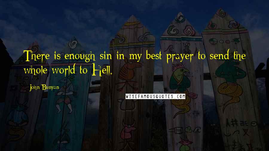 John Bunyan Quotes: There is enough sin in my best prayer to send the whole world to Hell.