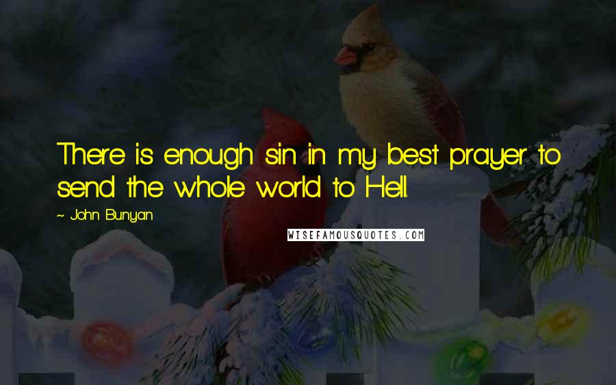 John Bunyan Quotes: There is enough sin in my best prayer to send the whole world to Hell.