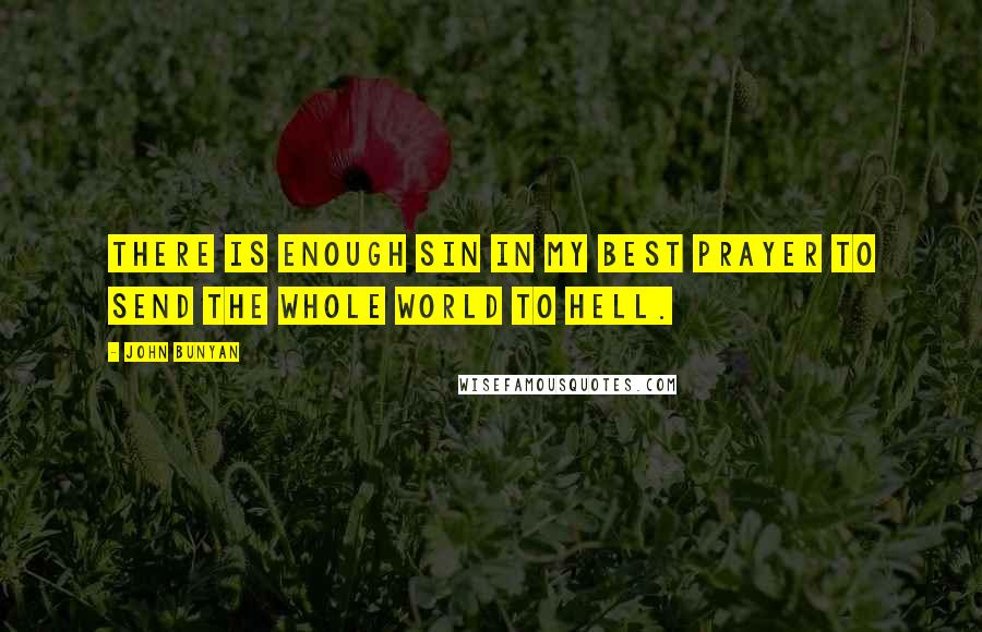 John Bunyan Quotes: There is enough sin in my best prayer to send the whole world to Hell.