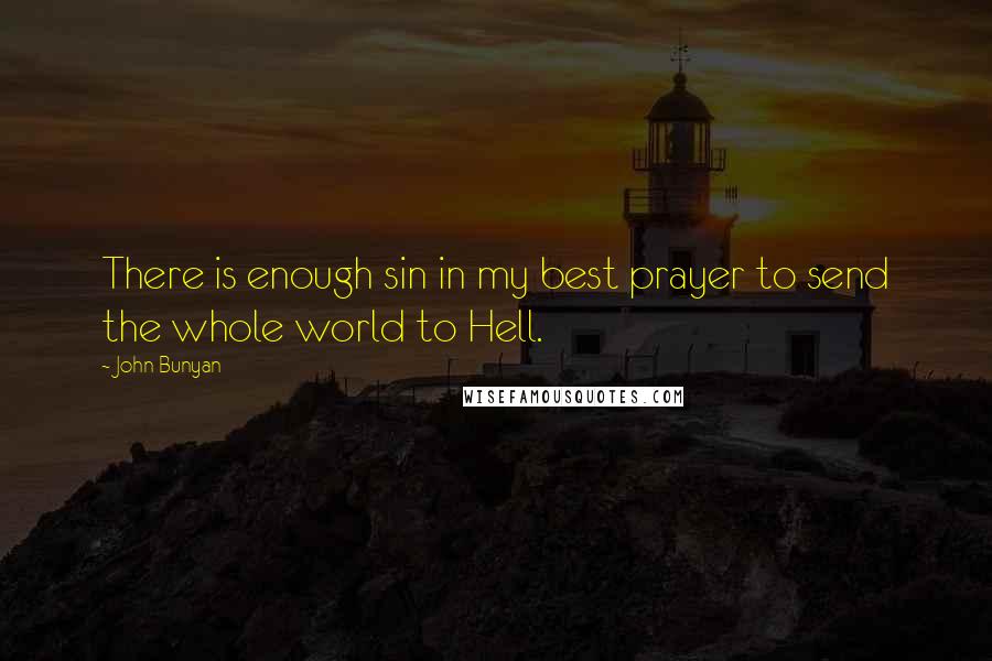 John Bunyan Quotes: There is enough sin in my best prayer to send the whole world to Hell.