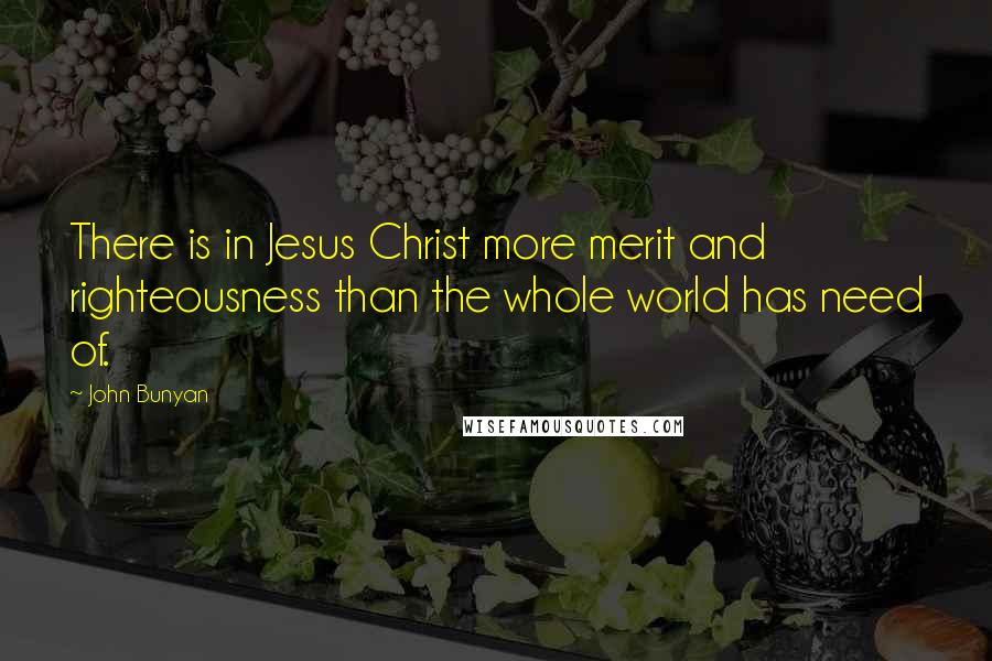 John Bunyan Quotes: There is in Jesus Christ more merit and righteousness than the whole world has need of.