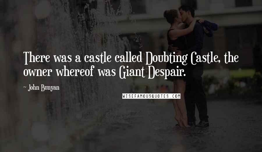 John Bunyan Quotes: There was a castle called Doubting Castle, the owner whereof was Giant Despair.