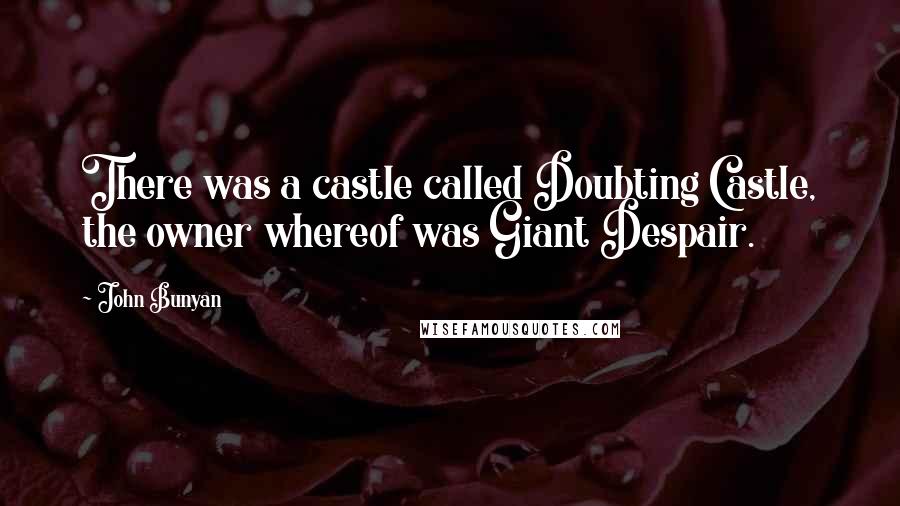 John Bunyan Quotes: There was a castle called Doubting Castle, the owner whereof was Giant Despair.