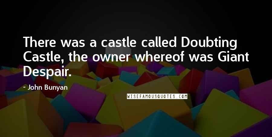 John Bunyan Quotes: There was a castle called Doubting Castle, the owner whereof was Giant Despair.