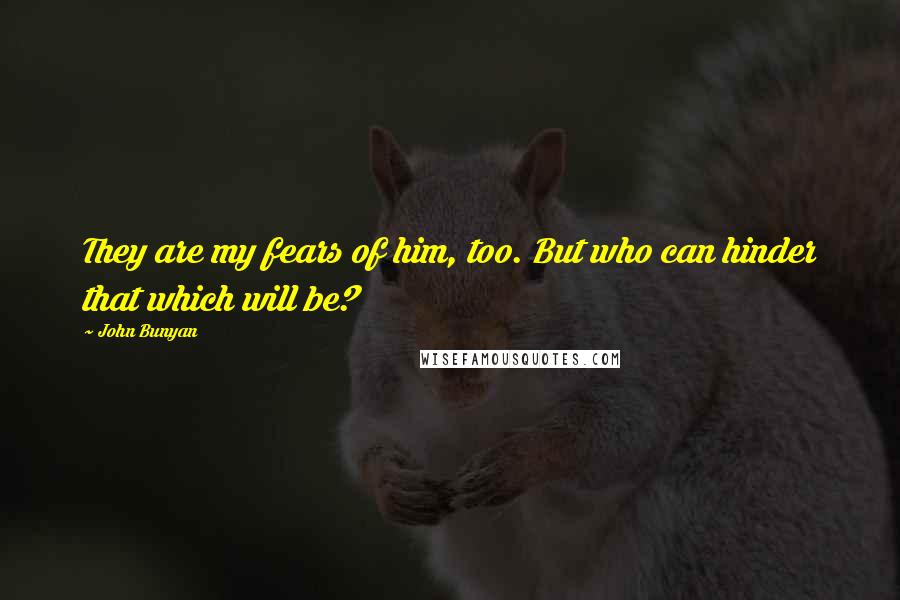 John Bunyan Quotes: They are my fears of him, too. But who can hinder that which will be?