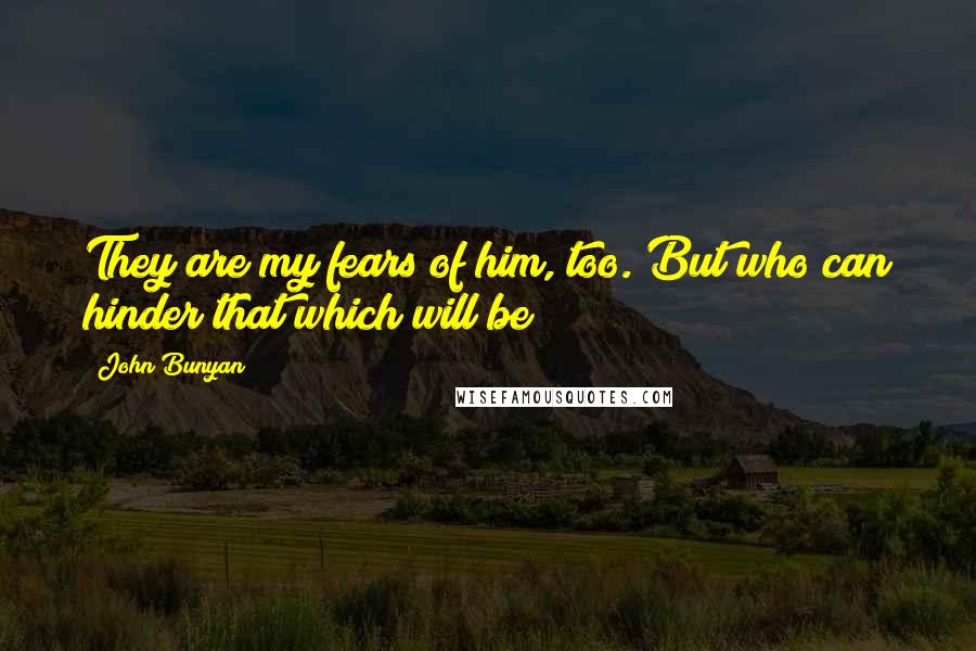 John Bunyan Quotes: They are my fears of him, too. But who can hinder that which will be?