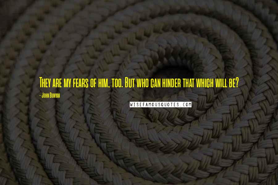 John Bunyan Quotes: They are my fears of him, too. But who can hinder that which will be?