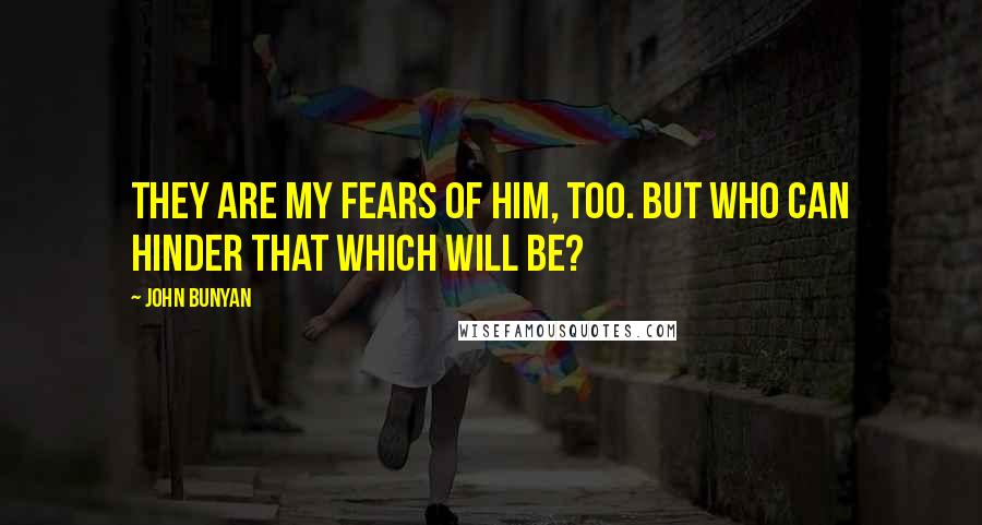 John Bunyan Quotes: They are my fears of him, too. But who can hinder that which will be?