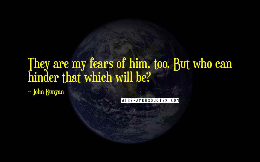 John Bunyan Quotes: They are my fears of him, too. But who can hinder that which will be?