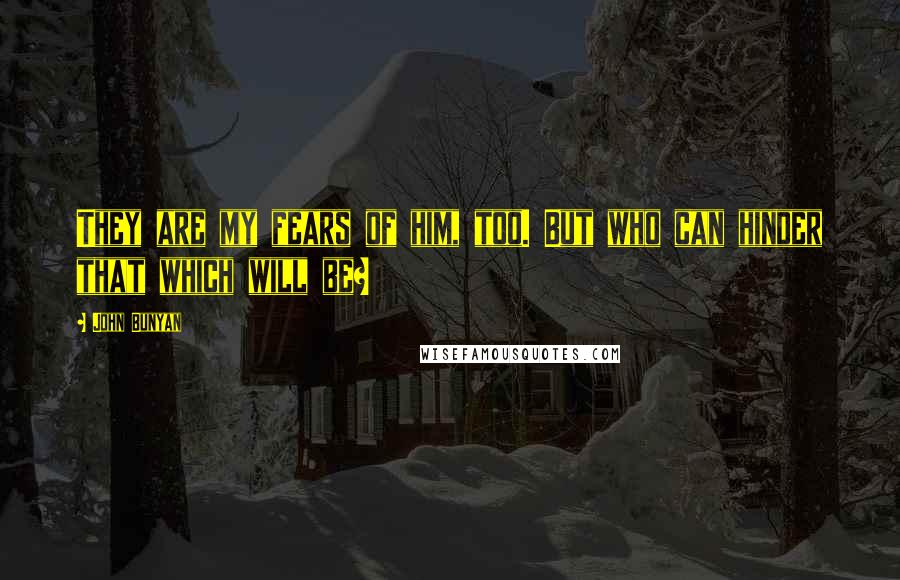 John Bunyan Quotes: They are my fears of him, too. But who can hinder that which will be?