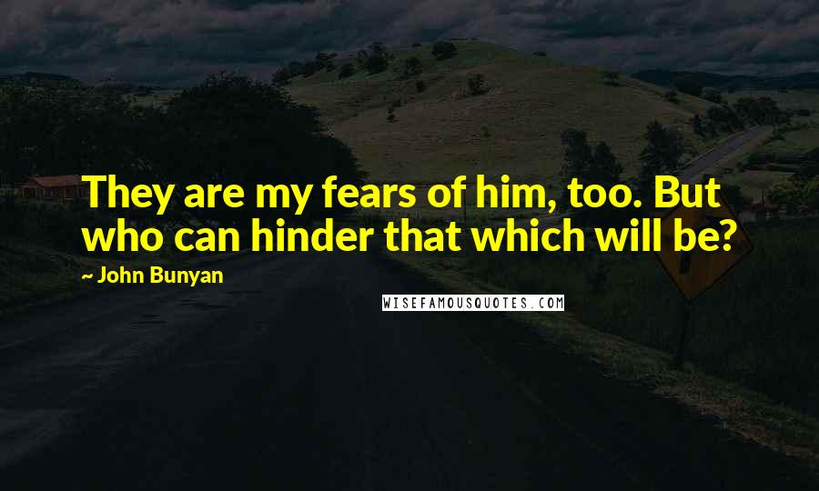 John Bunyan Quotes: They are my fears of him, too. But who can hinder that which will be?