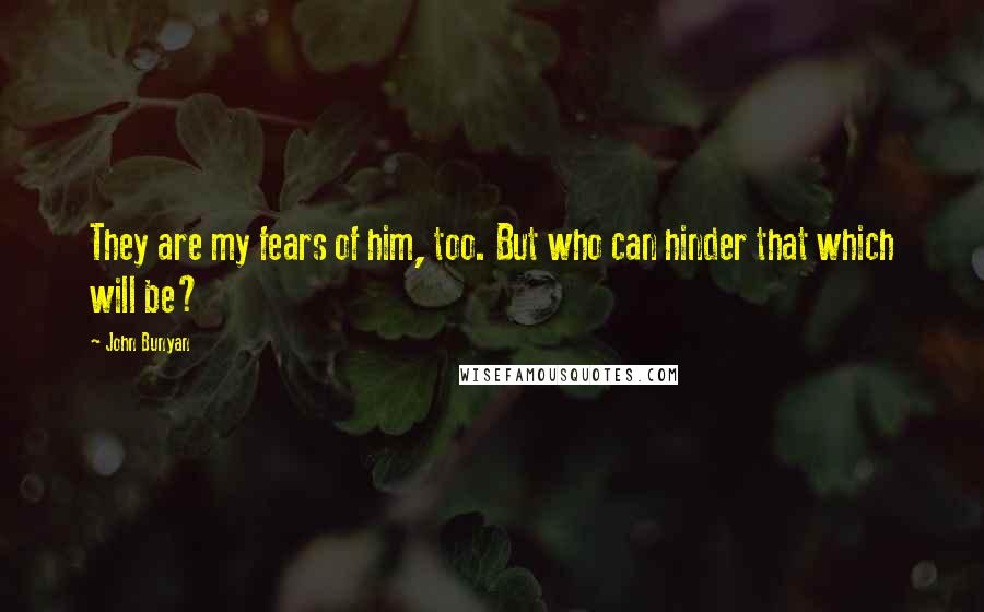 John Bunyan Quotes: They are my fears of him, too. But who can hinder that which will be?