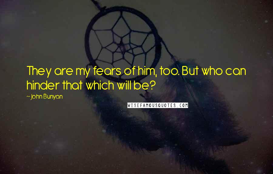 John Bunyan Quotes: They are my fears of him, too. But who can hinder that which will be?