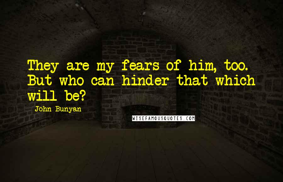 John Bunyan Quotes: They are my fears of him, too. But who can hinder that which will be?