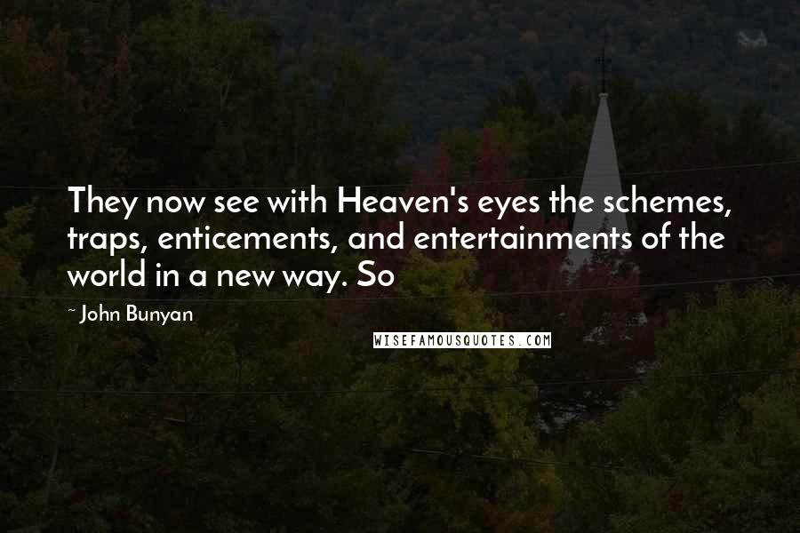 John Bunyan Quotes: They now see with Heaven's eyes the schemes, traps, enticements, and entertainments of the world in a new way. So