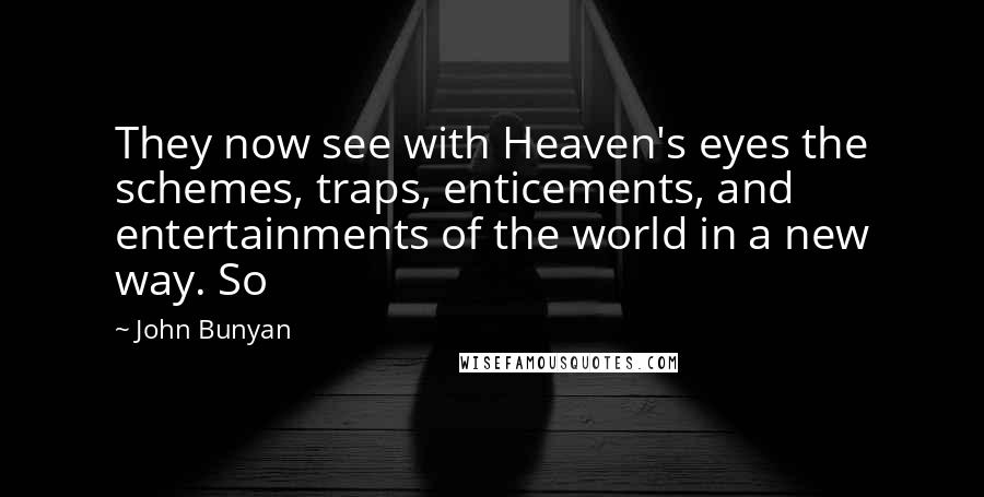 John Bunyan Quotes: They now see with Heaven's eyes the schemes, traps, enticements, and entertainments of the world in a new way. So