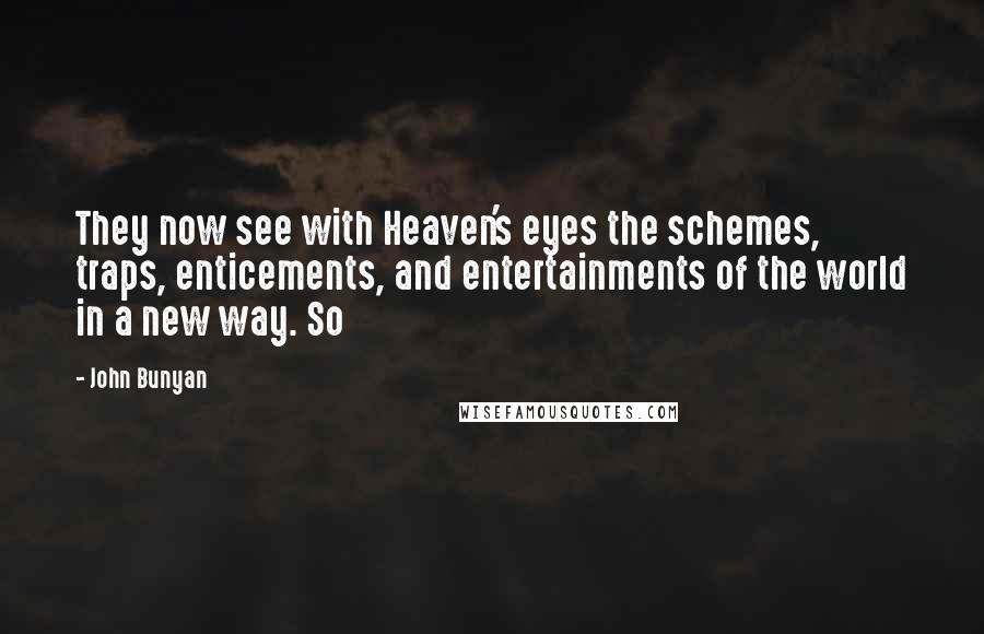 John Bunyan Quotes: They now see with Heaven's eyes the schemes, traps, enticements, and entertainments of the world in a new way. So