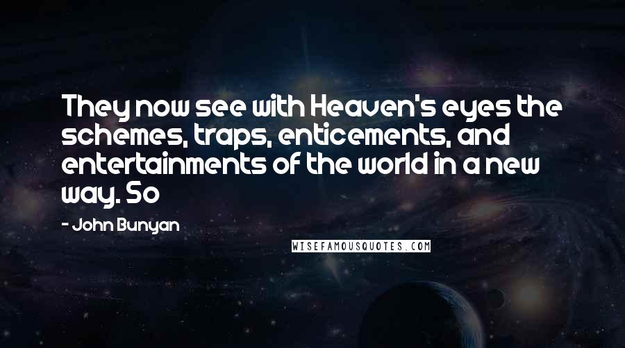 John Bunyan Quotes: They now see with Heaven's eyes the schemes, traps, enticements, and entertainments of the world in a new way. So