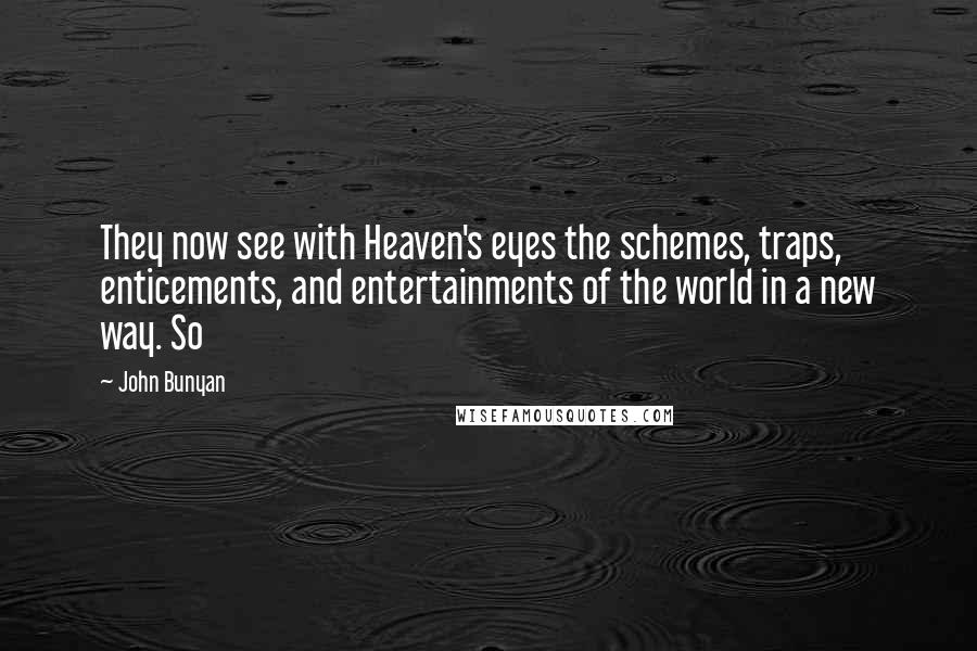 John Bunyan Quotes: They now see with Heaven's eyes the schemes, traps, enticements, and entertainments of the world in a new way. So