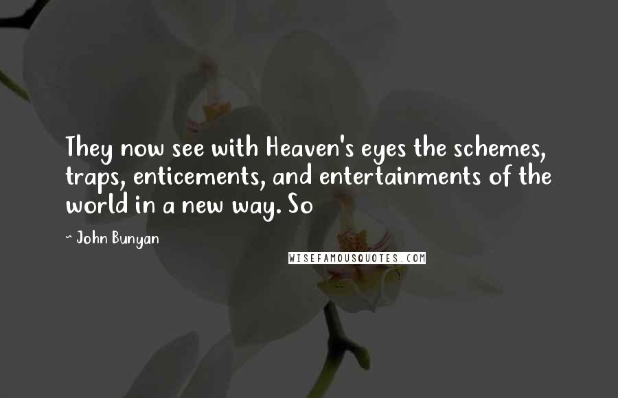 John Bunyan Quotes: They now see with Heaven's eyes the schemes, traps, enticements, and entertainments of the world in a new way. So