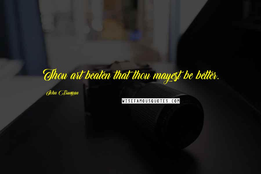 John Bunyan Quotes: Thou art beaten that thou mayest be better.