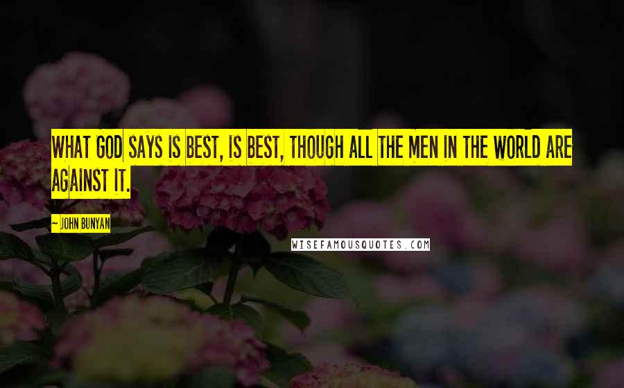 John Bunyan Quotes: What God says is best, is best, though all the men in the world are against it.