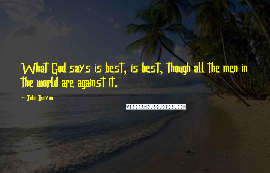 John Bunyan Quotes: What God says is best, is best, though all the men in the world are against it.