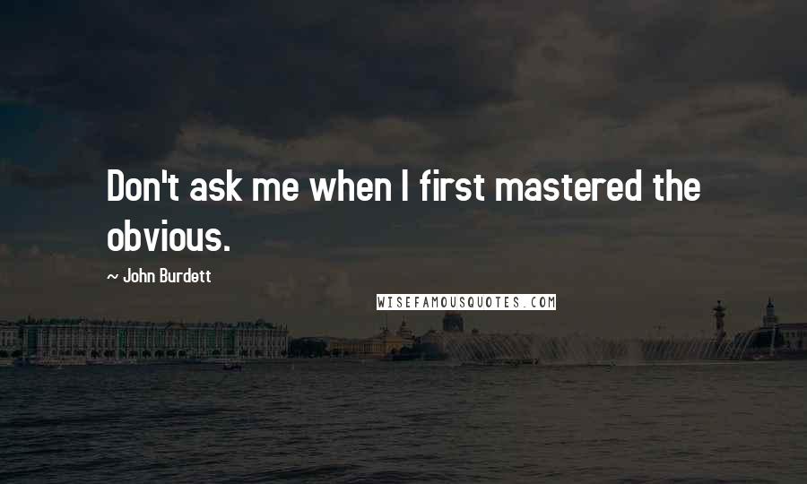 John Burdett Quotes: Don't ask me when I first mastered the obvious.