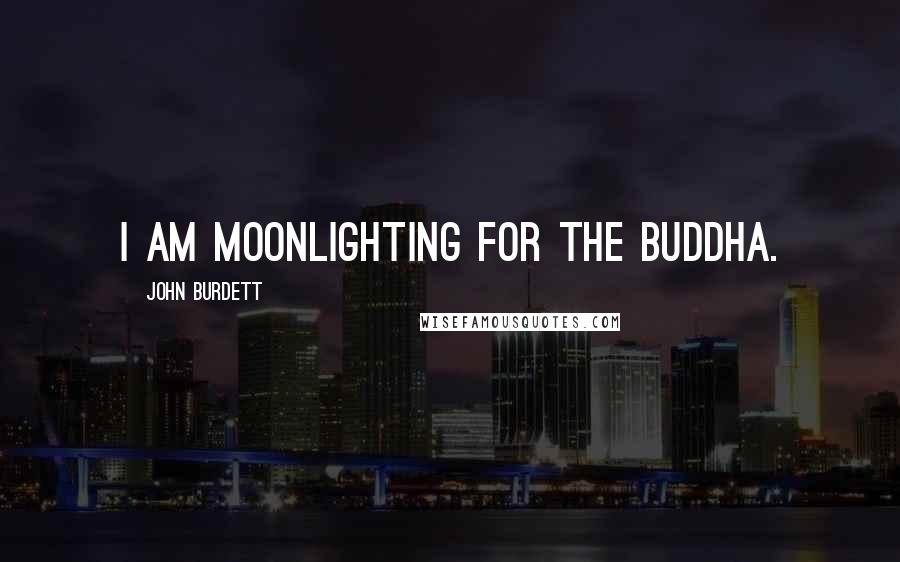 John Burdett Quotes: I am moonlighting for the Buddha.