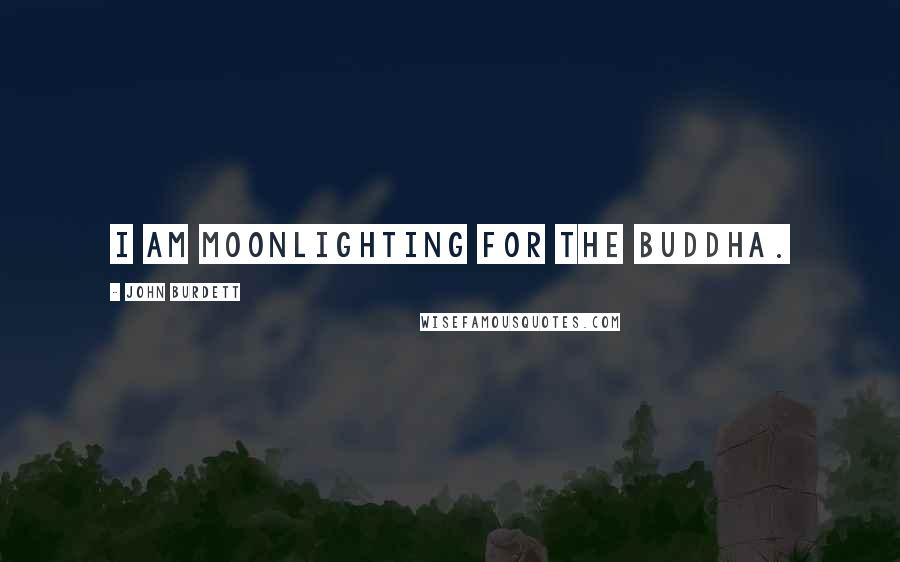 John Burdett Quotes: I am moonlighting for the Buddha.