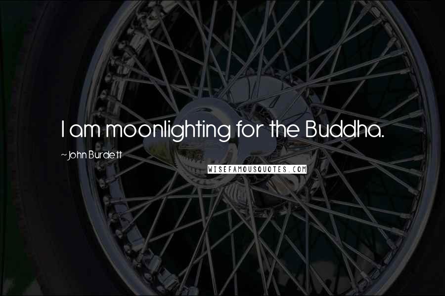 John Burdett Quotes: I am moonlighting for the Buddha.