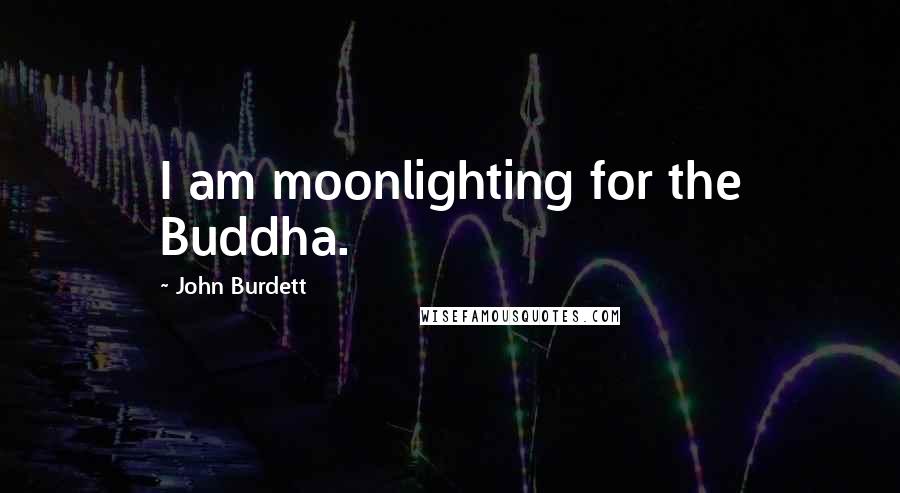 John Burdett Quotes: I am moonlighting for the Buddha.