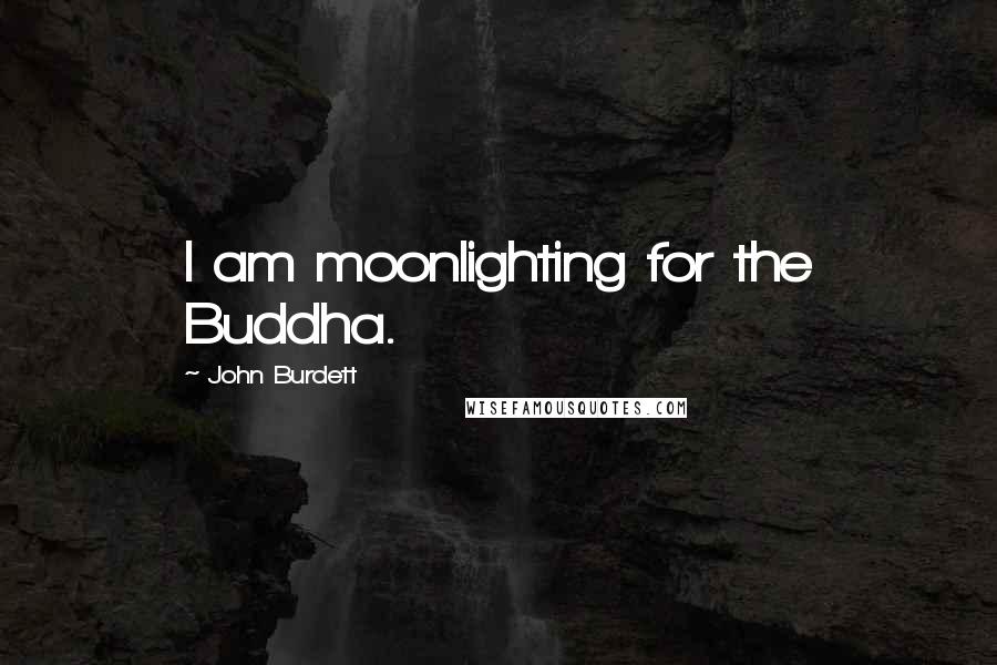 John Burdett Quotes: I am moonlighting for the Buddha.